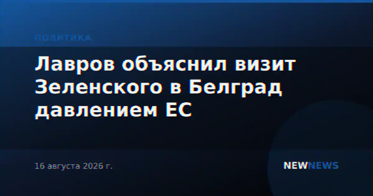Лавров объяснил визит Зеленского в Белград давлением ЕС