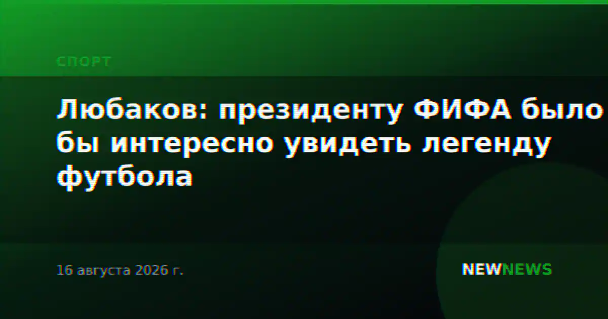 Любаков: президенту ФИФА было бы интересно увидеть легенду футбола