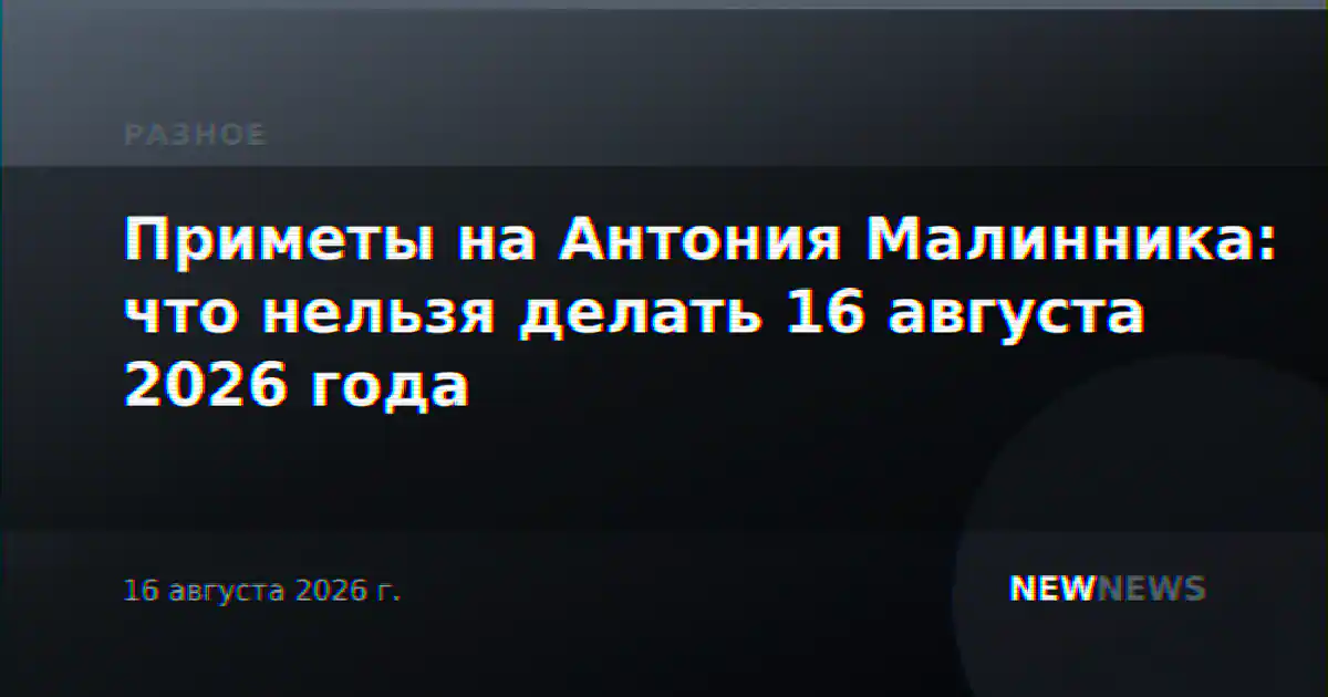 Приметы на Антония Малинника: что нельзя делать 16 августа 2026 года