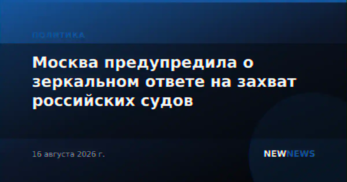 Москва предупредила о зеркальном ответе на захват российских судов