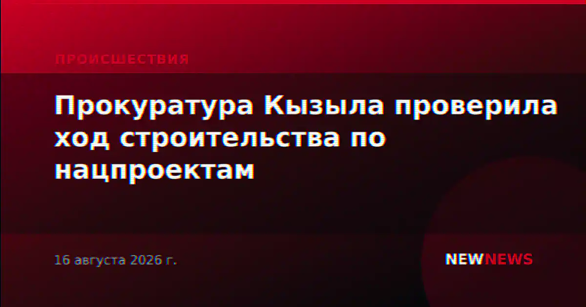 Прокуратура Кызыла проверила ход строительства по нацпроектам