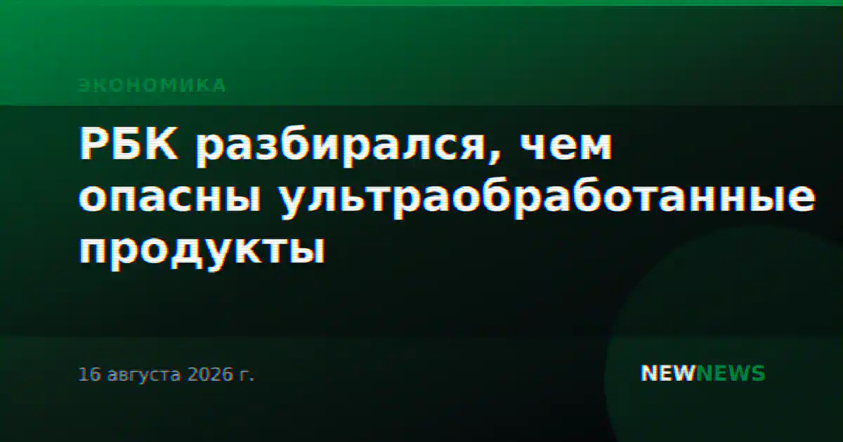 РБК разбирался, чем опасны ультраобработанные продукты