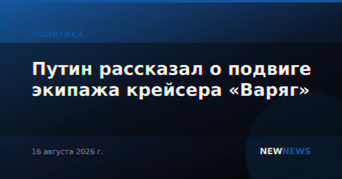Путин рассказал о подвиге экипажа крейсера «Варяг»