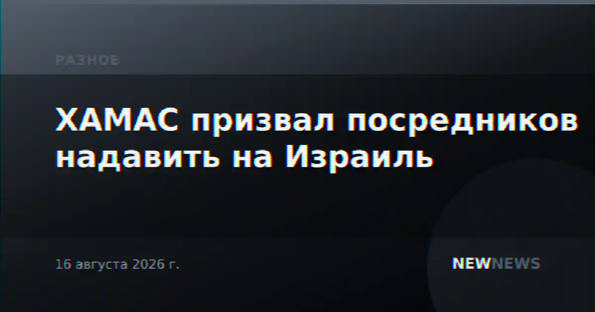 ХАМАС призвал посредников надавить на Израиль