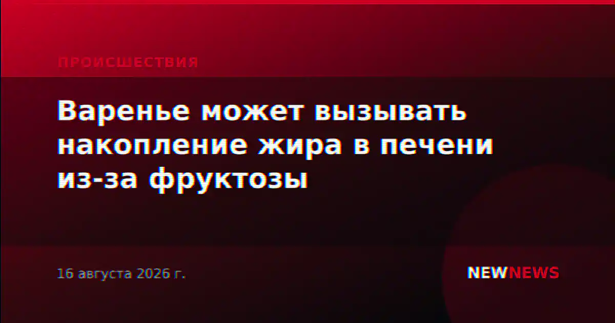 Варенье может вызывать накопление жира в печени из-за фруктозы