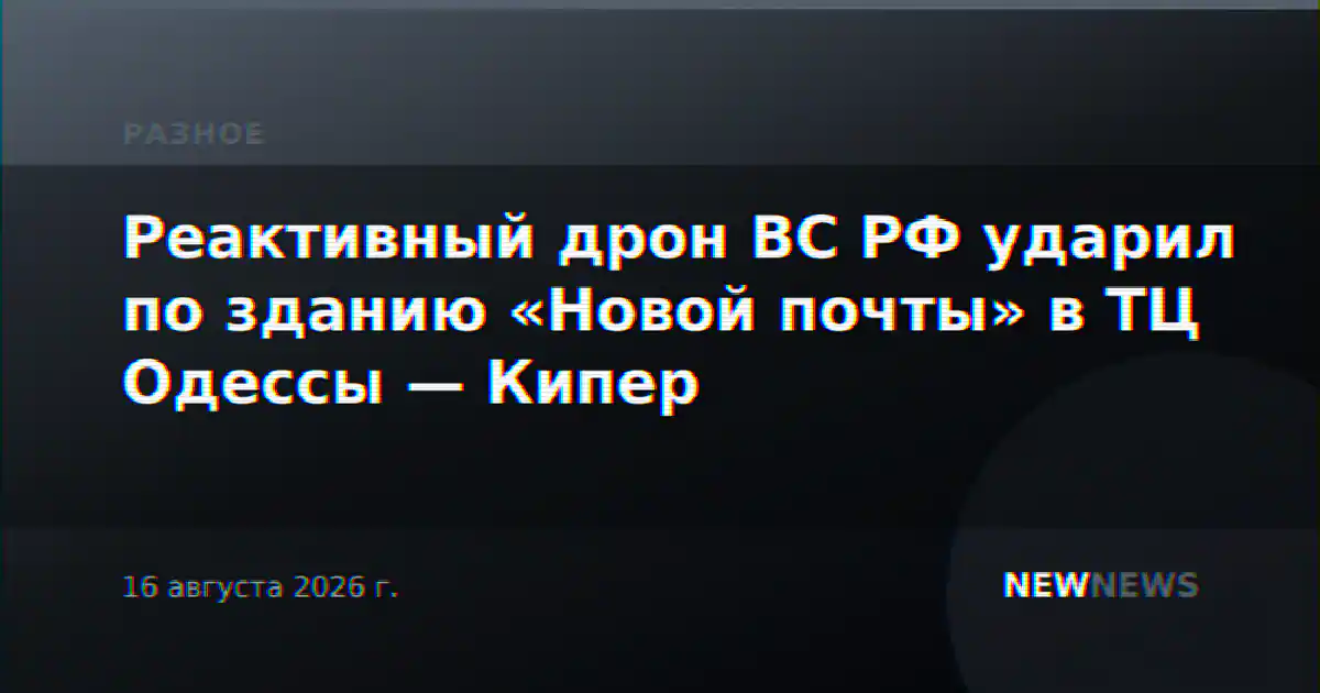 Реактивный дрон ВС РФ ударил по зданию «Новой почты» в ТЦ Одессы — Кипер