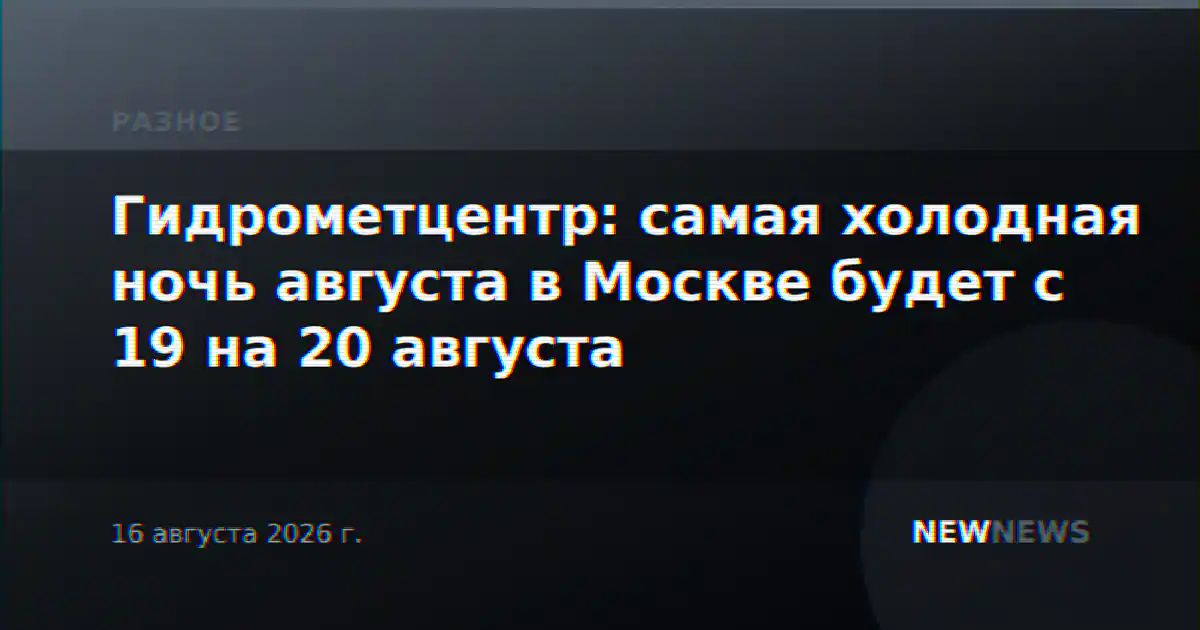 Гидрометцентр: самая холодная ночь августа в Москве будет с 19 на 20 августа