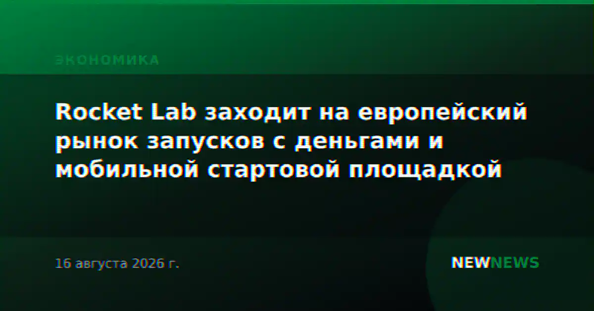 Rocket Lab заходит на европейский рынок запусков с деньгами и мобильной стартовой площадкой