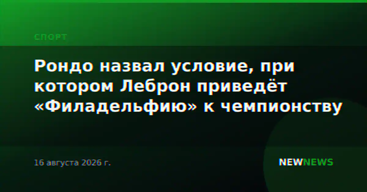Рондо назвал условие, при котором Леброн приведёт «Филадельфию» к чемпионству