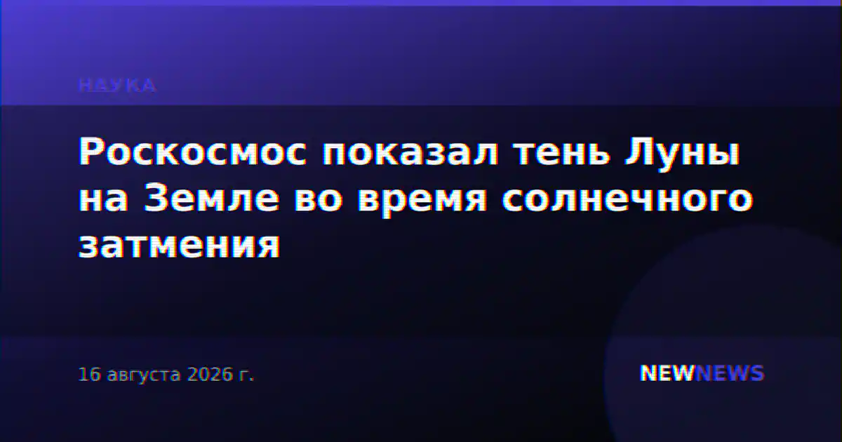 Роскосмос показал тень Луны на Земле во время солнечного затмения