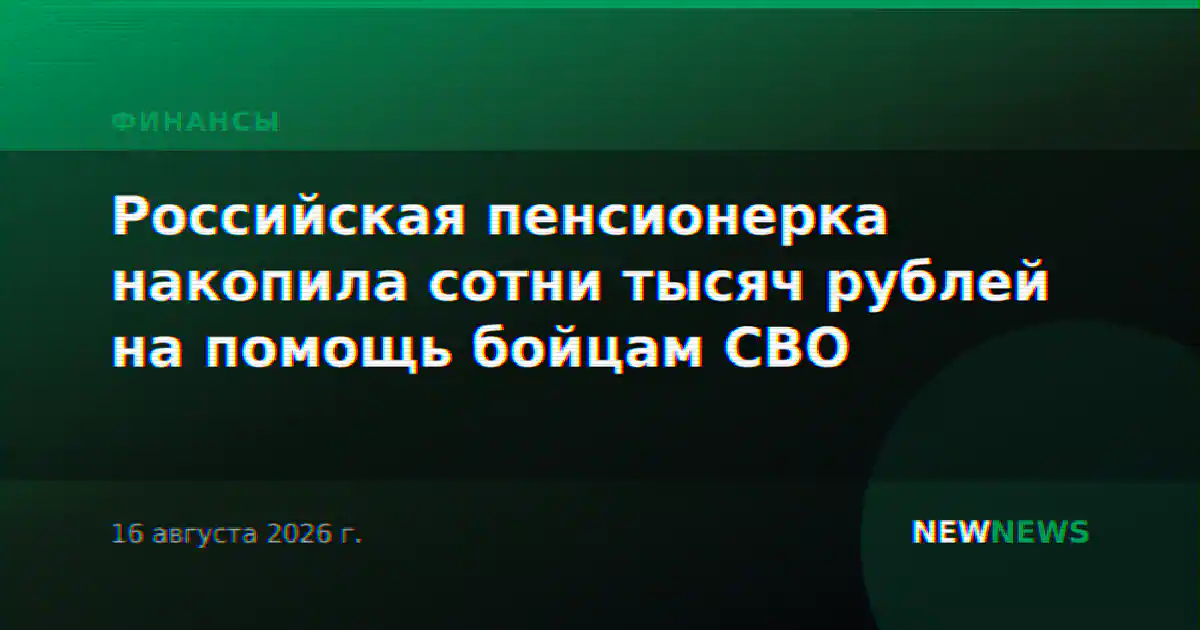 Российская пенсионерка накопила сотни тысяч рублей на помощь бойцам СВО