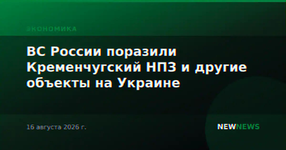 ВС России поразили Кременчугский НПЗ и другие объекты на Украине