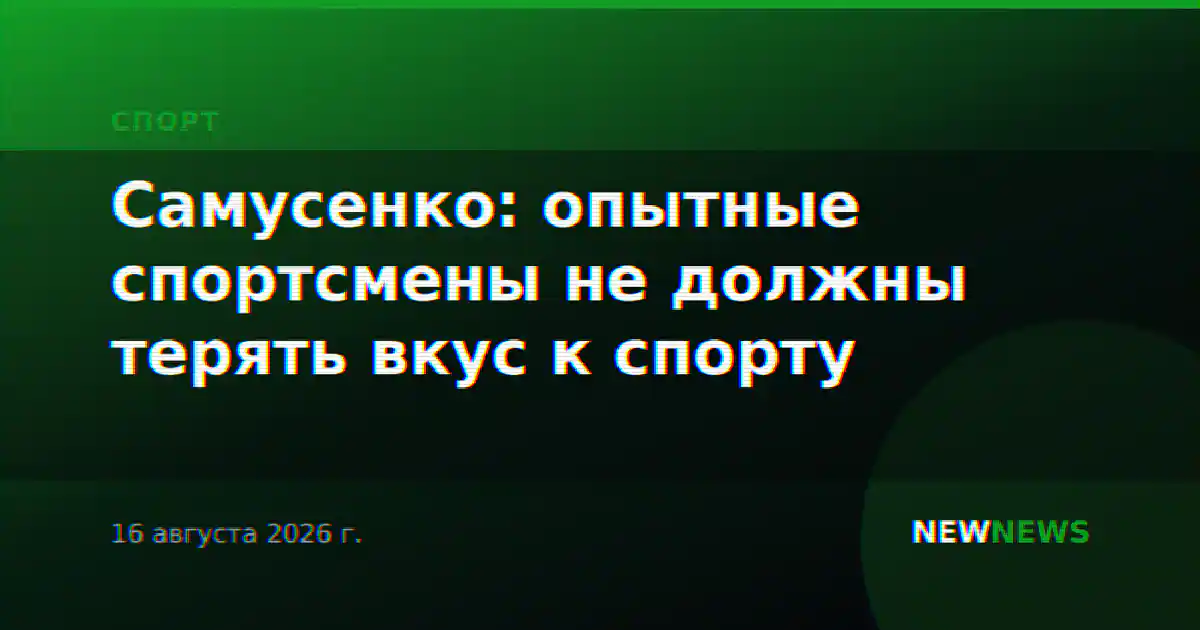 Самусенко: опытные спортсмены не должны терять вкус к спорту