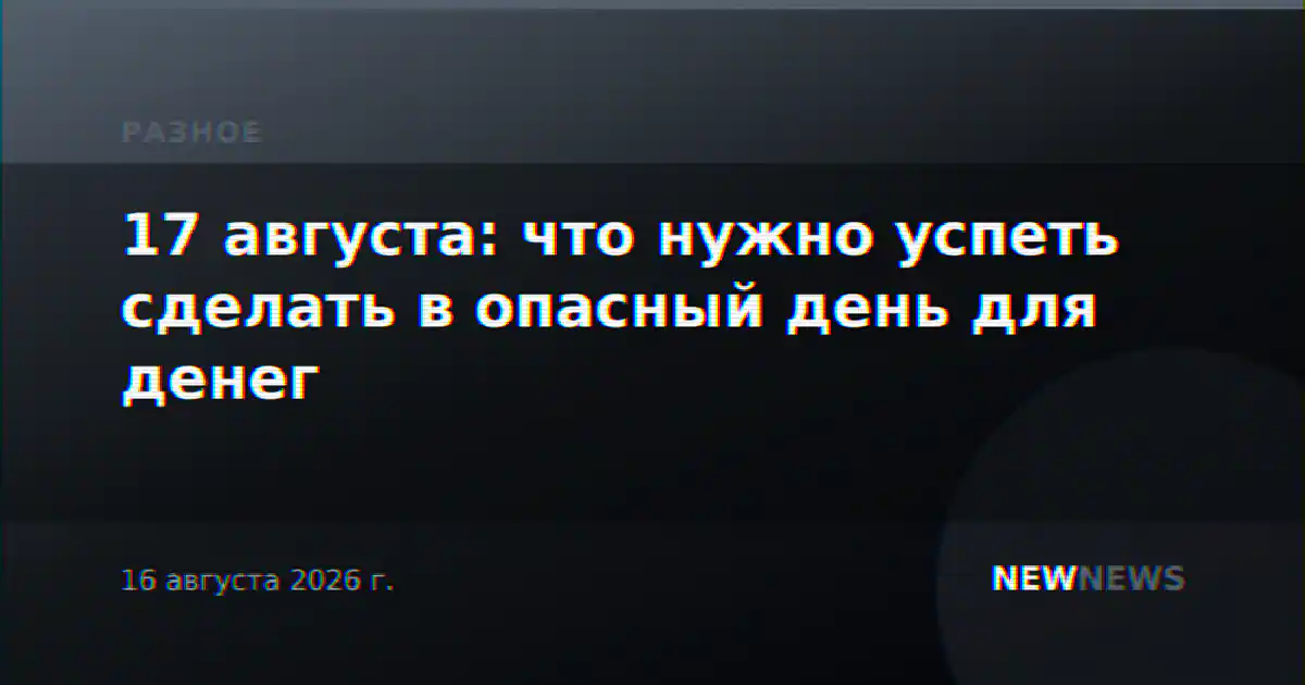 17 августа: что нужно успеть сделать в опасный день для денег