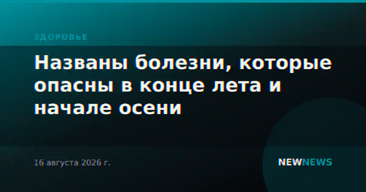Названы болезни, которые опасны в конце лета и начале осени