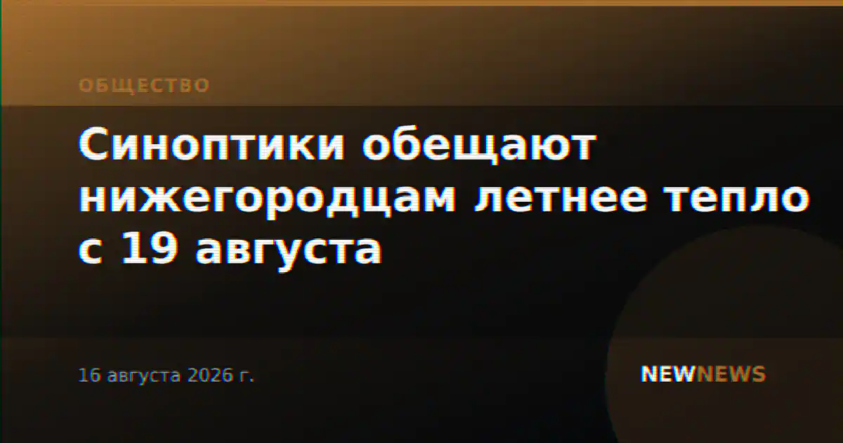Синоптики обещают нижегородцам летнее тепло с 19 августа