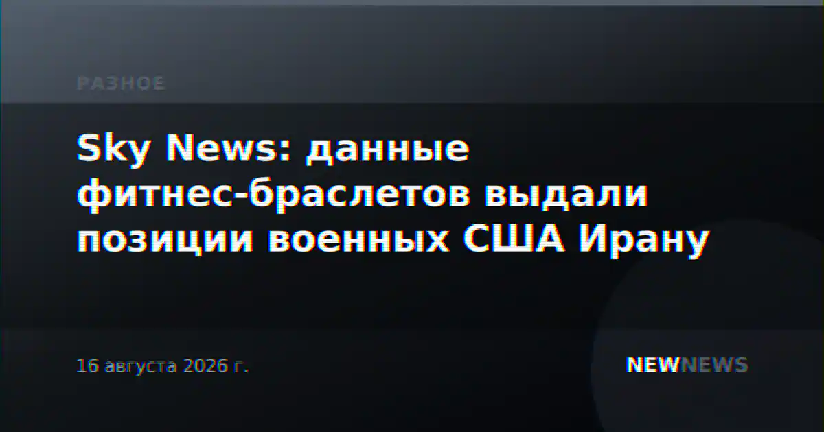 Sky News: данные фитнес-браслетов выдали позиции военных США Ирану