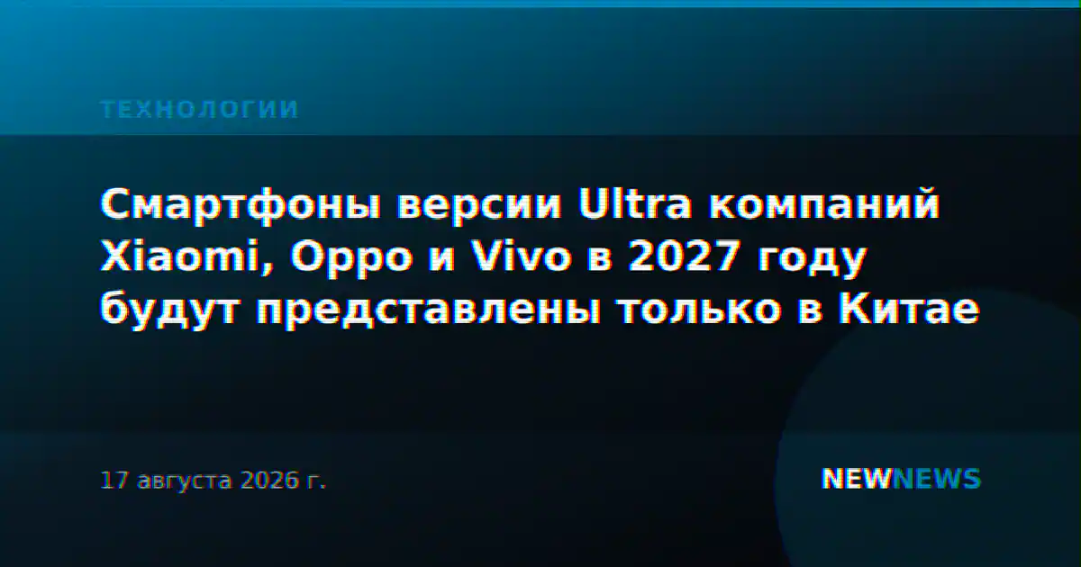Смартфоны версии Ultra компаний Xiaomi, Oppo и Vivo в 2027 году будут представлены только в Китае