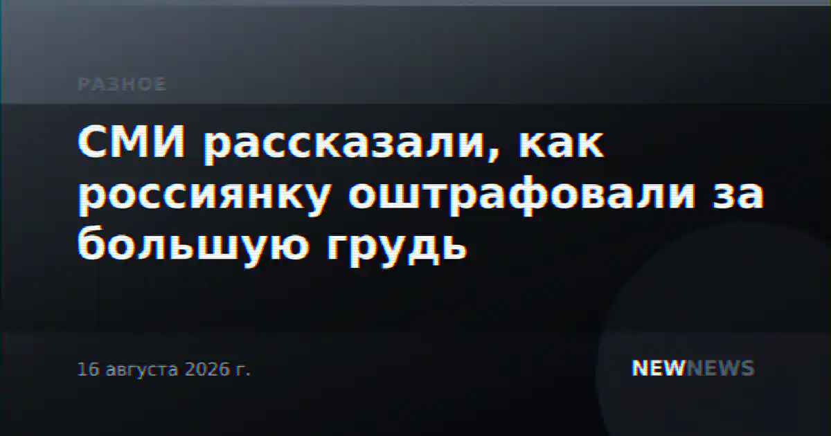 СМИ рассказали, как россиянку оштрафовали за большую грудь