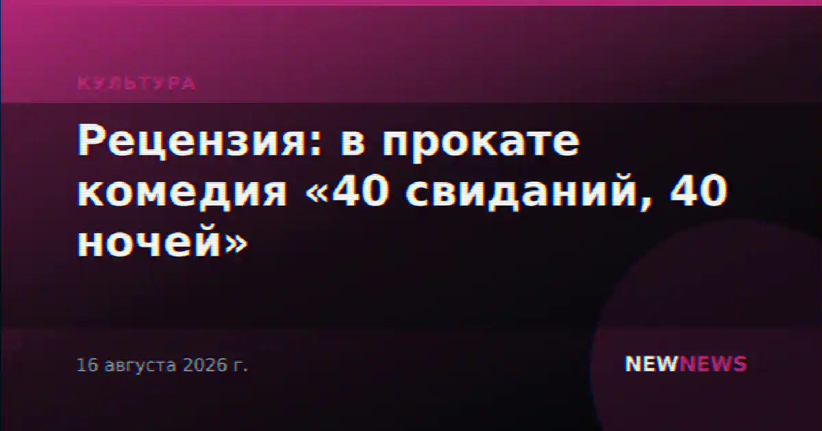 Рецензия: в прокате комедия «40 свиданий, 40 ночей»