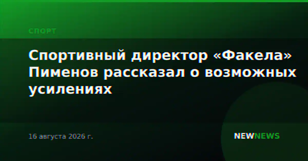 Спортивный директор «Факела» Пименов рассказал о возможных усилениях