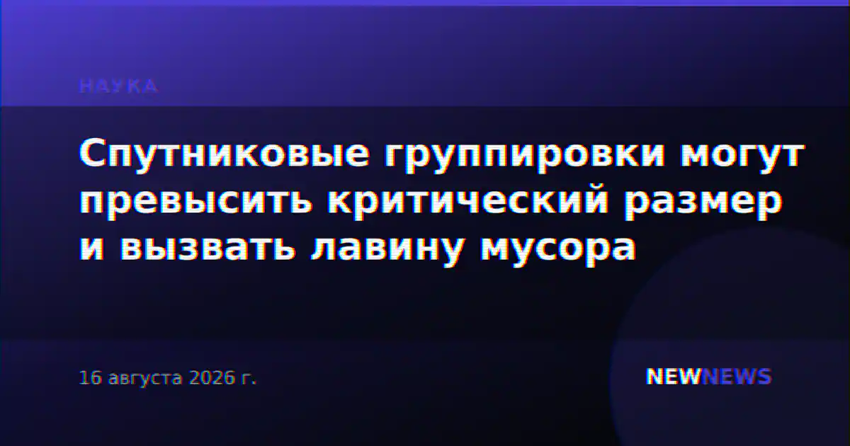 Спутниковые группировки могут превысить критический размер и вызвать лавину мусора