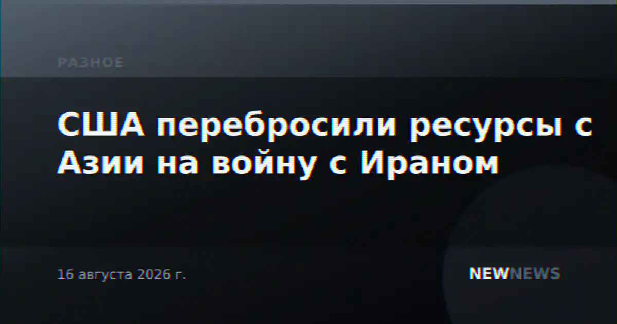 США перебросили ресурсы с Азии на войну с Ираном