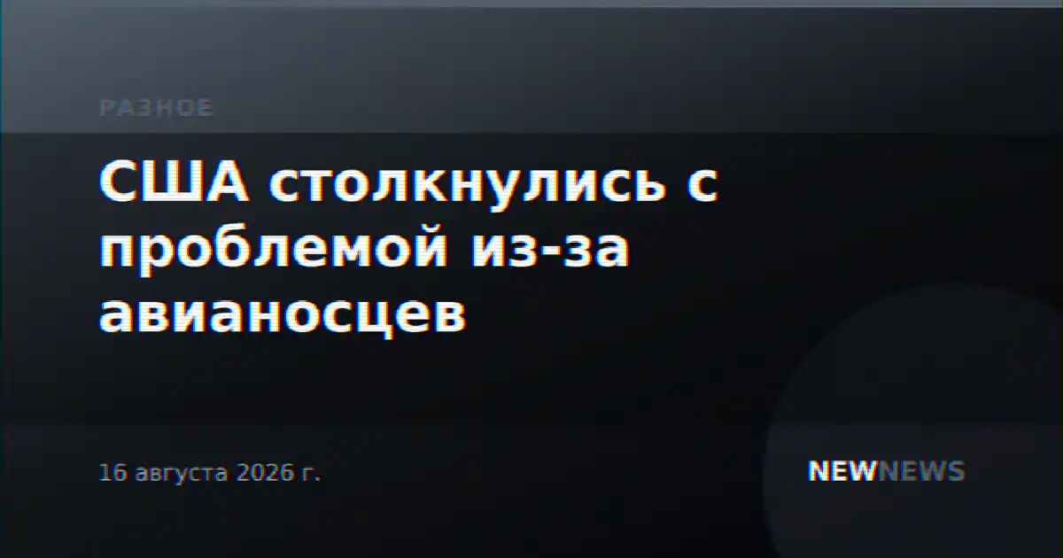 США столкнулись с проблемой из-за авианосцев