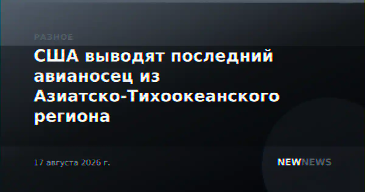 США выводят последний авианосец из Азиатско-Тихоокеанского региона