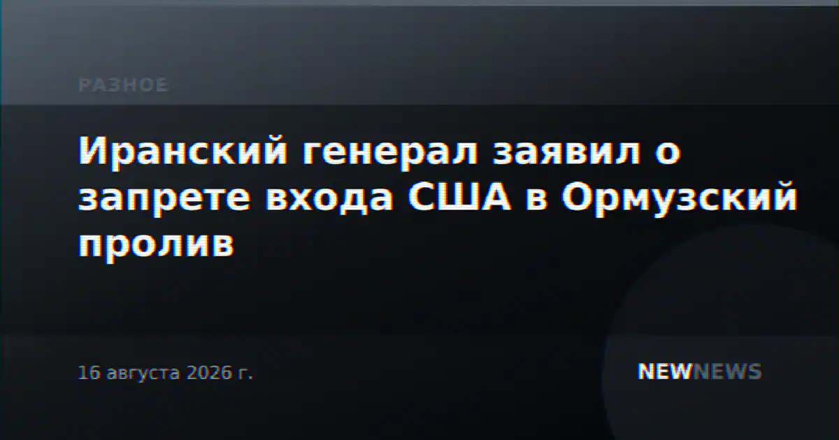 Иранский генерал заявил о запрете входа США в Ормузский пролив