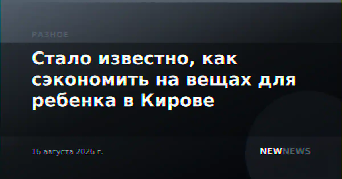 Стало известно, как сэкономить на вещах для ребенка в Кирове