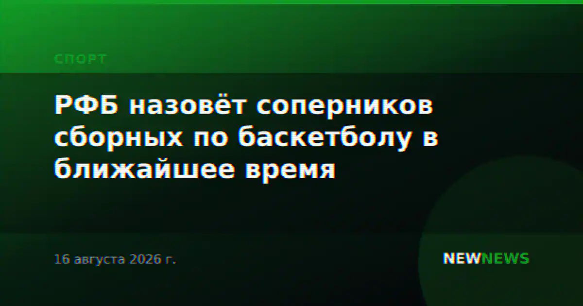 РФБ назовёт соперников сборных по баскетболу в ближайшее время
