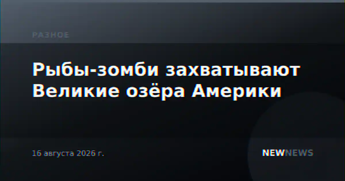 Рыбы-зомби захватывают Великие озёра Америки