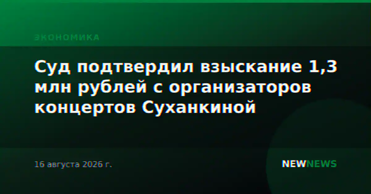Суд подтвердил взыскание 1,3 млн рублей с организаторов концертов Суханкиной