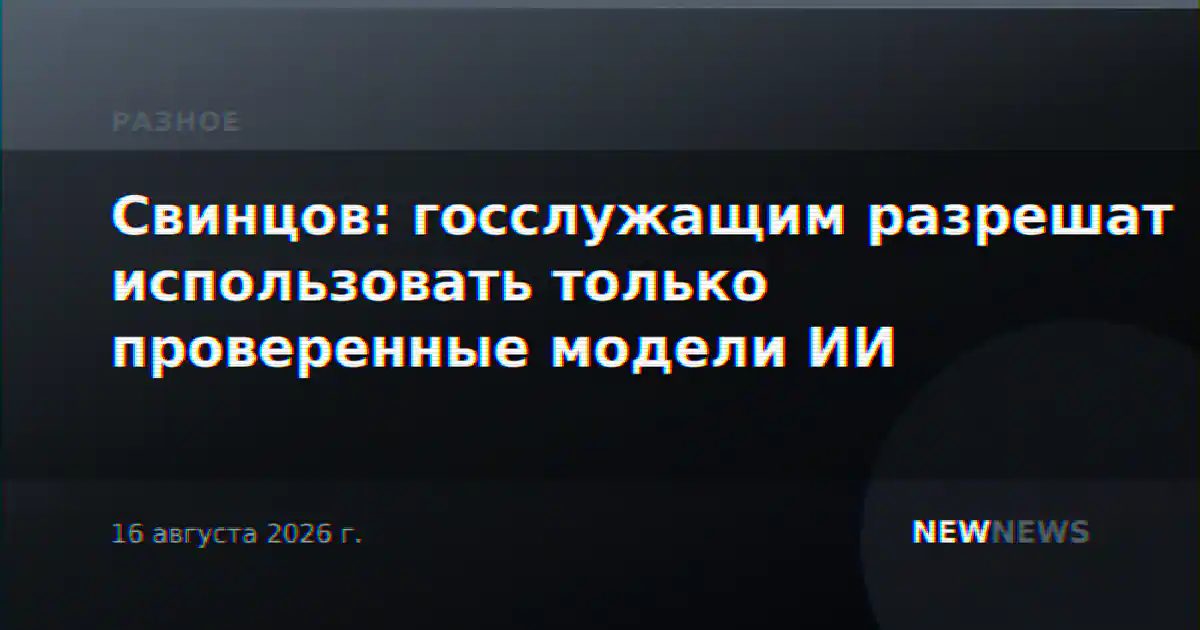 Свинцов: госслужащим разрешат использовать только проверенные модели ИИ