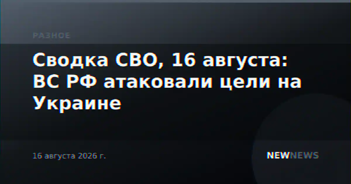 Сводка СВО, 16 августа: ВС РФ атаковали цели на Украине