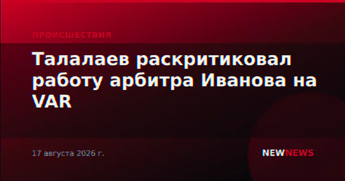 Талалаев раскритиковал работу арбитра Иванова на VAR