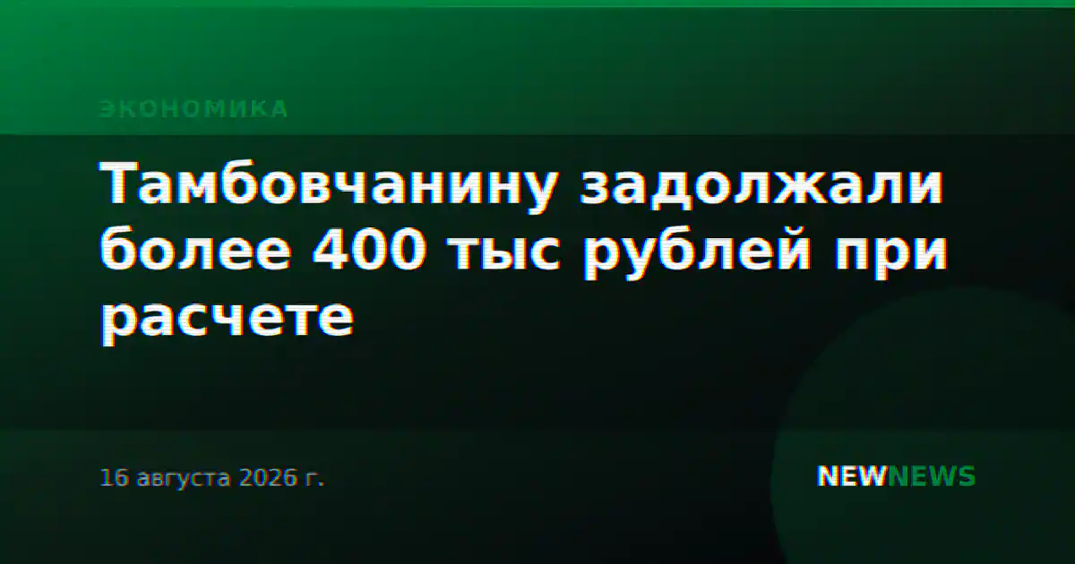 Тамбовчанину задолжали более 400 тыс рублей при расчете