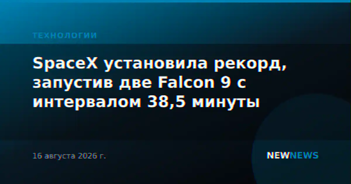 SpaceX установила рекорд, запустив две Falcon 9 с интервалом 38,5 минуты