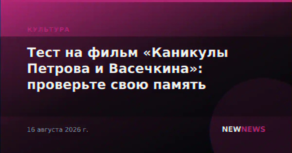 Тест на фильм «Каникулы Петрова и Васечкина»: проверьте свою память