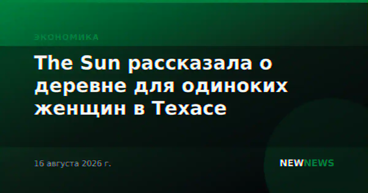 The Sun рассказала о деревне для одиноких женщин в Техасе