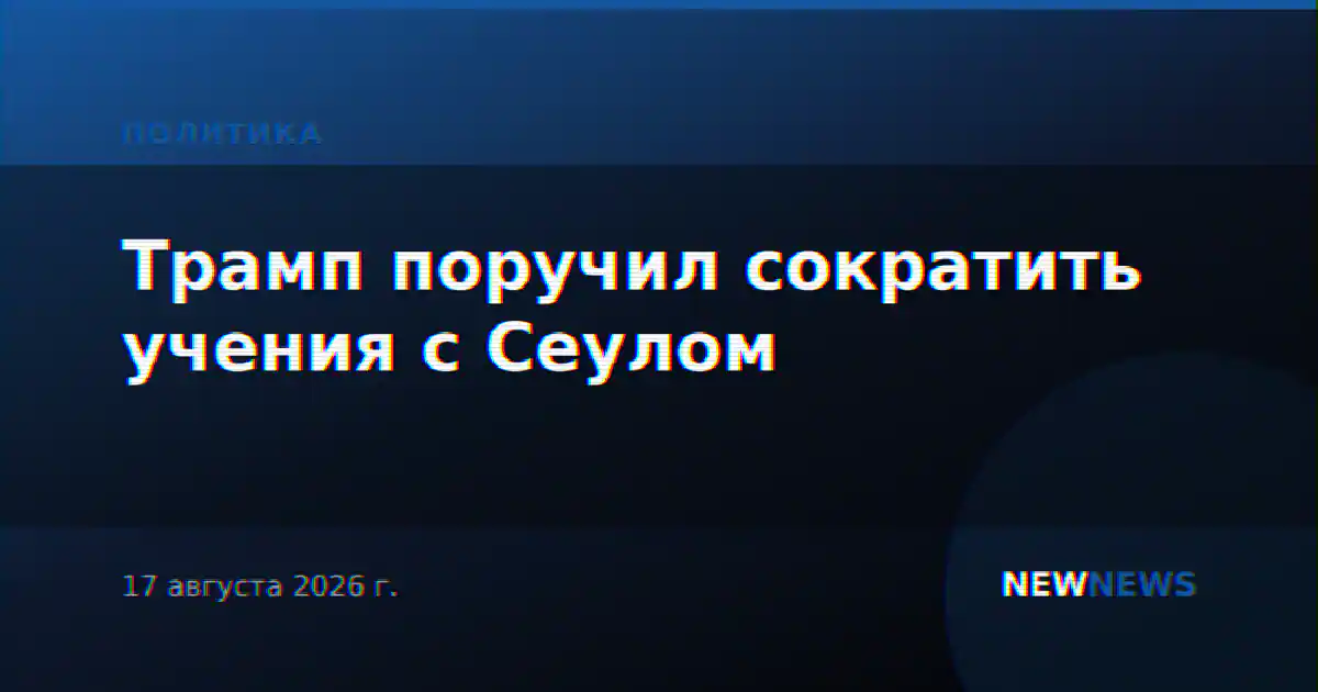 Трамп поручил сократить учения с Сеулом