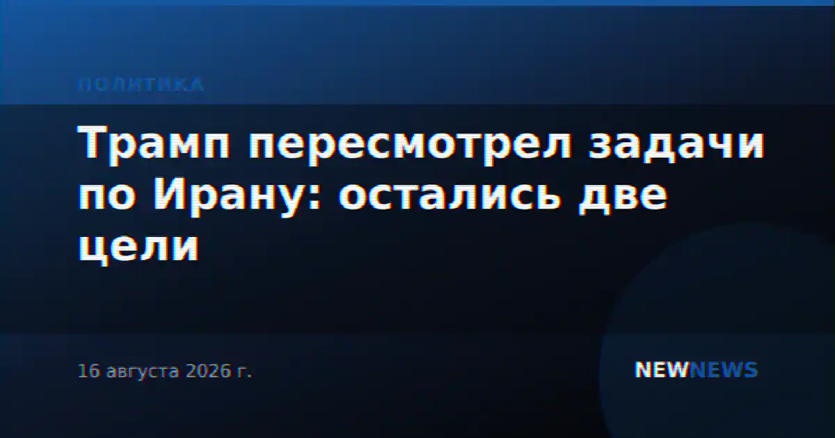 Трамп пересмотрел задачи по Ирану: остались две цели