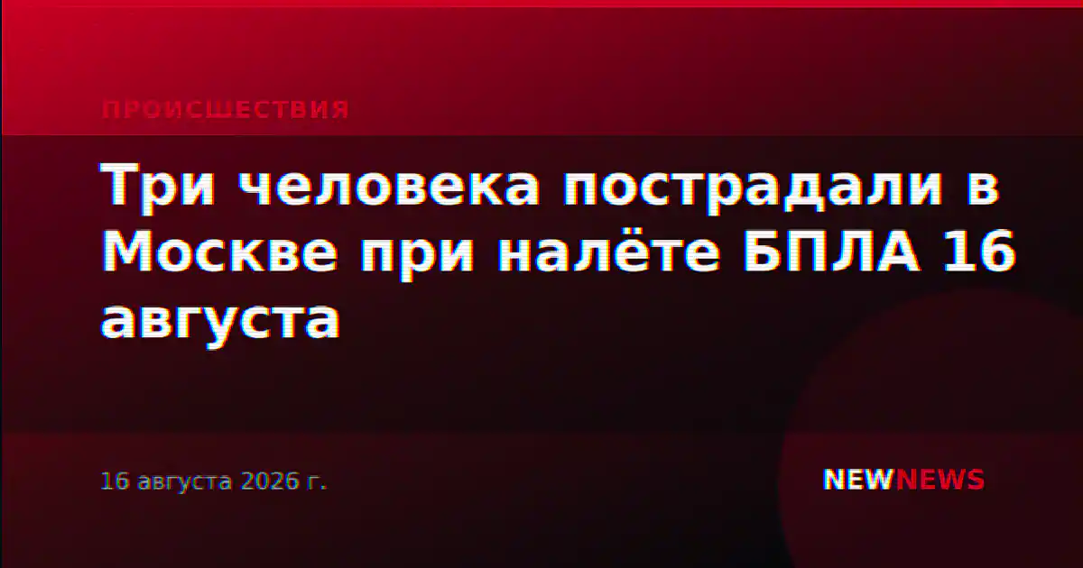 Три человека пострадали в Москве при налёте БПЛА 16 августа