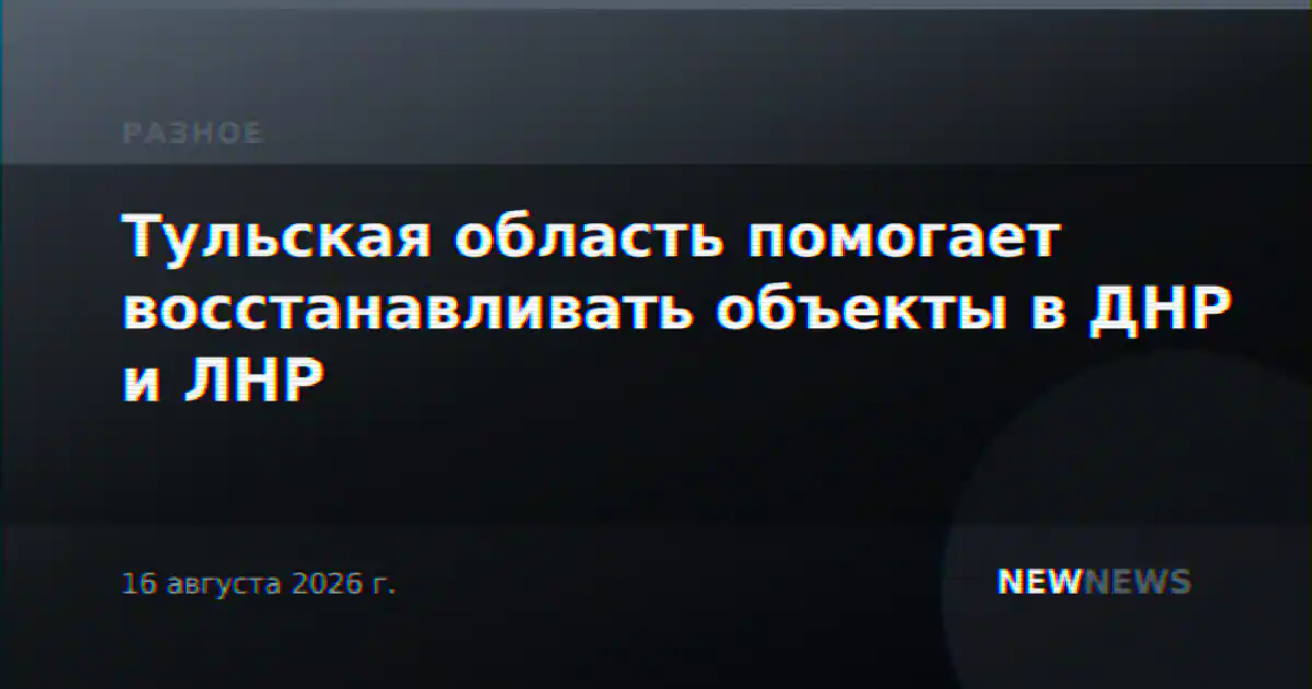 Тульская область помогает восстанавливать объекты в ДНР и ЛНР