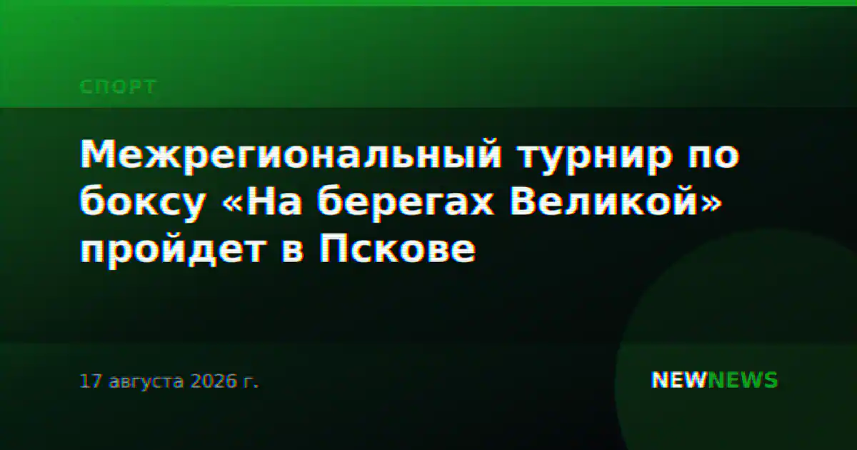 Межрегиональный турнир по боксу «На берегах Великой» пройдет в Пскове
