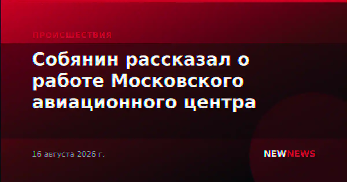 Собянин рассказал о работе Московского авиационного центра
