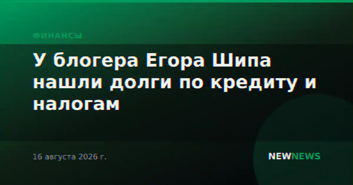 У блогера Егора Шипа нашли долги по кредиту и налогам