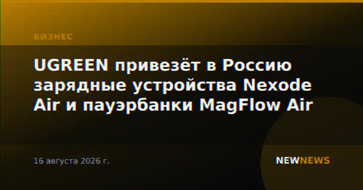 UGREEN привезёт в Россию зарядные устройства Nexode Air и пауэрбанки MagFlow Air