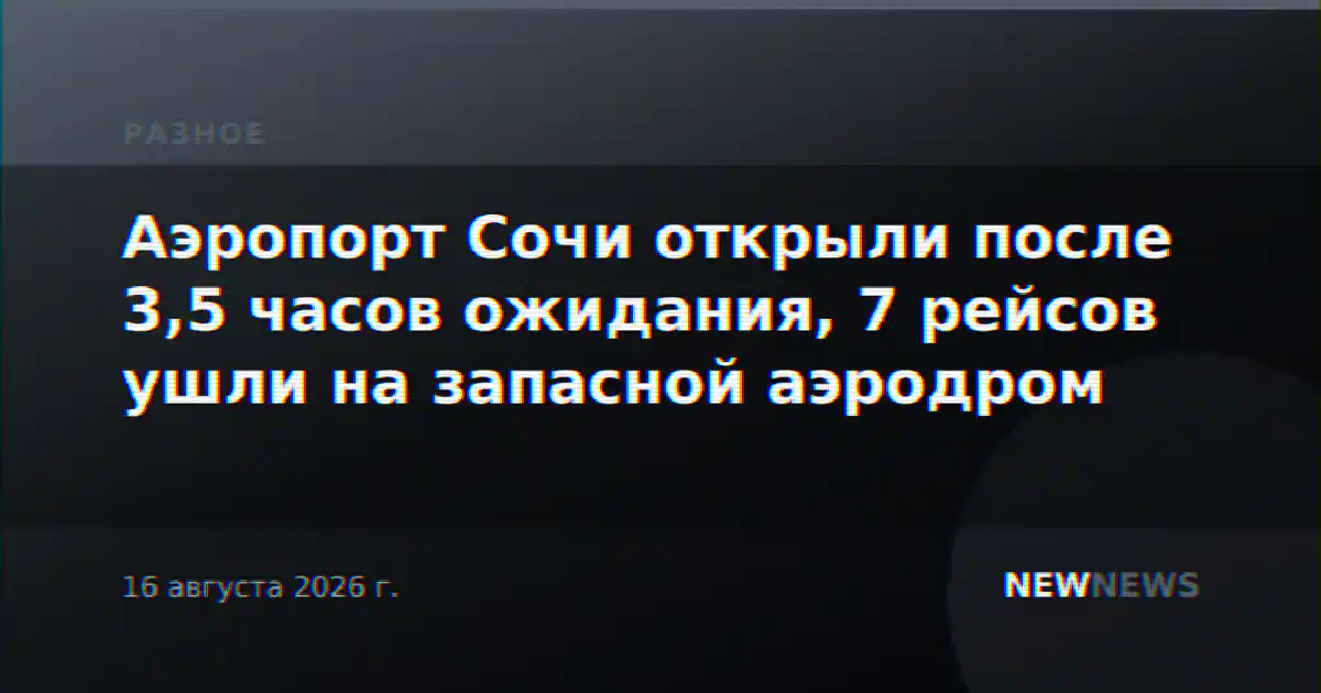 Аэропорт Сочи открыли после 3,5 часов ожидания, 7 рейсов ушли на запасной аэродром